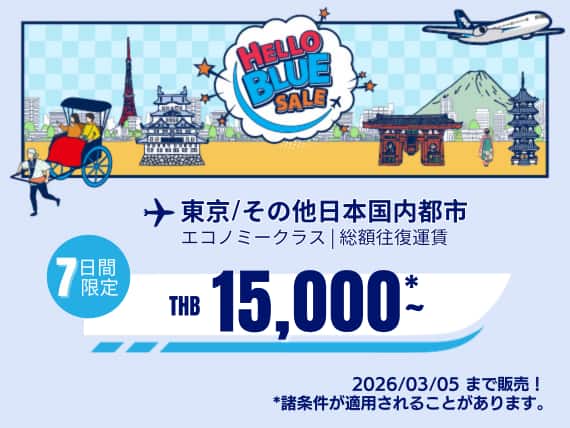 "Hello Blue Sale!     東京/ その他日本国内都市	   THB 15000*～エコノミークラス |  2026/03/05まで販売！～ エコノミークラス | 総額往復運賃。   *諸条件が適用されることがあります。