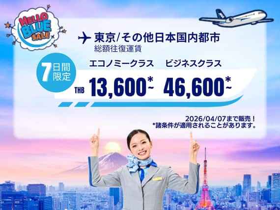 "Hello Blue Sale!     東京/ その他日本国内都市	   THB 13,600*～エコノミークラス |  2026/04/07まで販売！ | 総額往復運賃。   *諸条件が適用されることがあります。