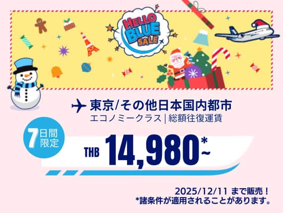 "Hello Blue Sale!     東京/ その他日本国内都市	   THB 14,980*～エコノミークラス |  2025/12/11まで販売！～ エコノミークラス | 総額往復運賃。   *諸条件が適用されることがあります。
