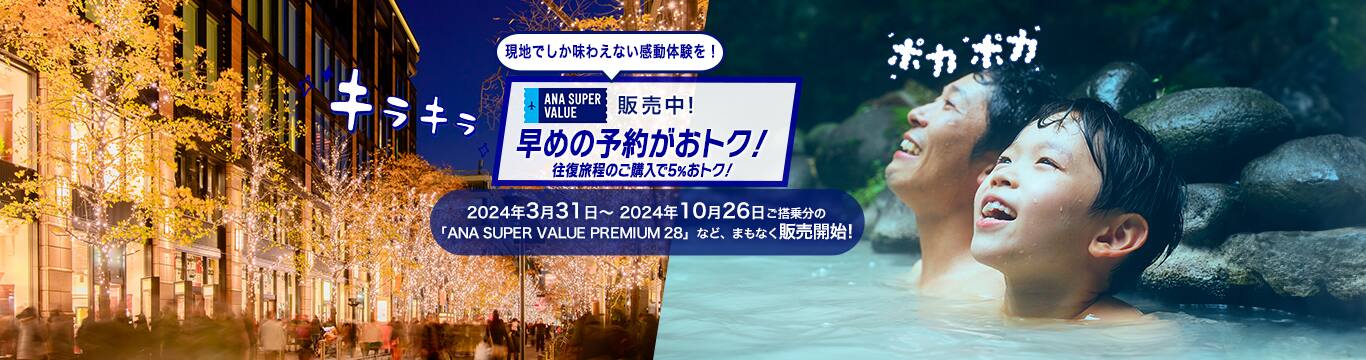 現地でしか味わえない感動体験を！　ANA SUPER VALUE販売中！ 早めの予約がおトク！ 往復旅程のご購入で5%おトク！　2024年3月31日～2024年10月26日ご搭乗分の「ANA SUPER VALUE PREMIUM 28」など、まもなく販売開始！
