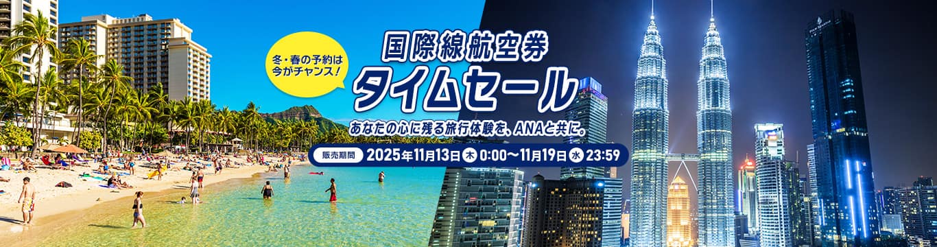 国際線航空券タイムセール 冬・春の予約は今がチャンス！あなたの心に残る旅行体験を、ANAと共に。販売期間：2025年11月13日（木）0:00～11月19日（水）23:59