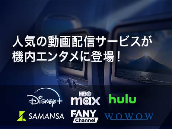 人気の動画配信サービスが機内エンタメに登場！Disney＋ HBO MAX hulu SAMANSA FANYChannel wowow