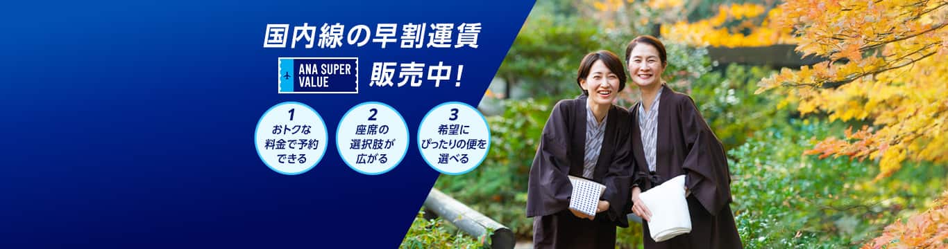 国内線の早割運賃 ANA SUPER VALUE販売中！1おトクな料金で予約できる 2座席の選択肢が広がる 3希望にぴったりの便を選べる