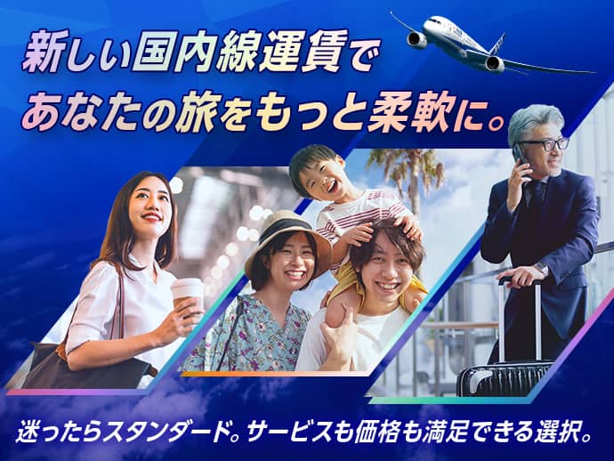 新しい国内線運賃であなたの旅をもっと柔軟に。迷ったらスタンダード。サービスも価格も満足できる選択。