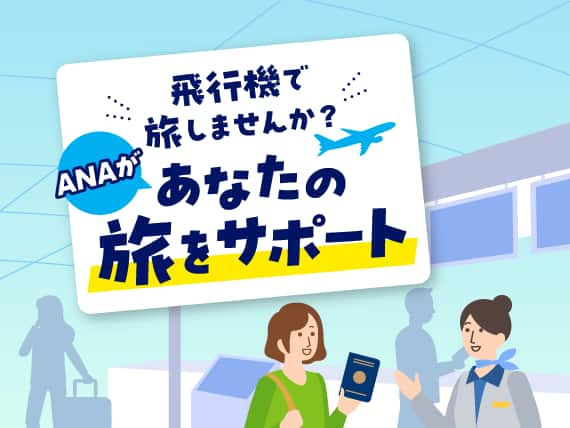 飛行機で旅しませんか？ANAがあなたの旅をサポート