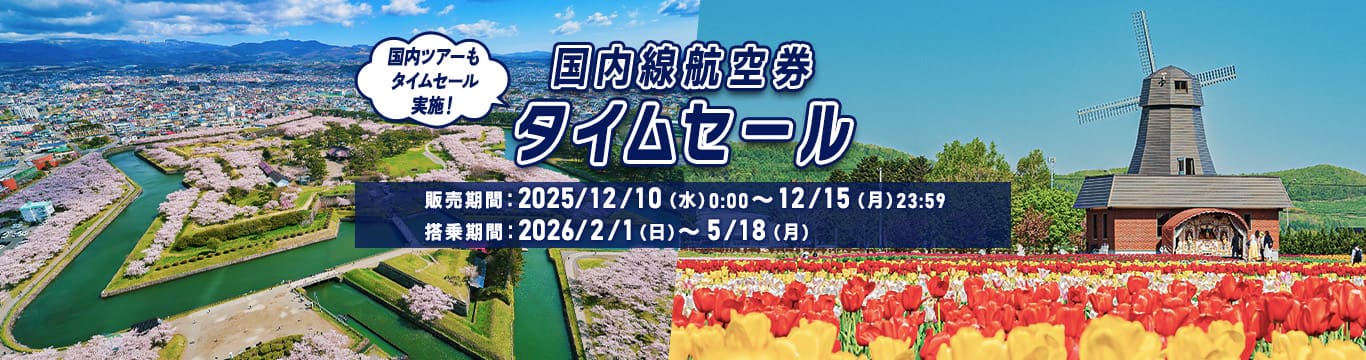 国内線航空券タイムセール 国内ツアーもタイムセール実施！販売期間：2025年12月10日（水）0:00～12月15日（月）23:59 搭乗期間：2026年2月1日（日）～5月18日（月）