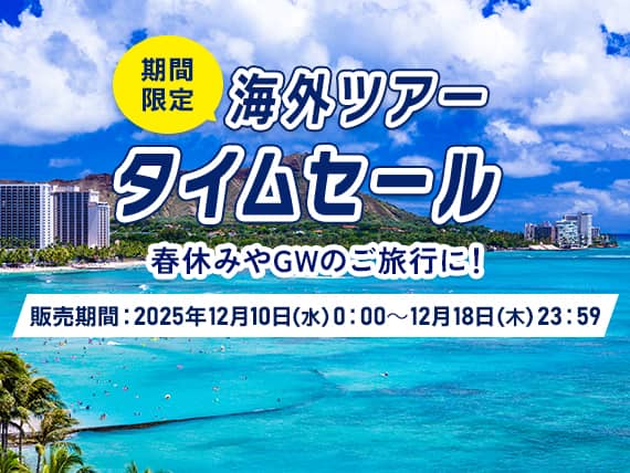 期間限定海外ツアータイムセール 春休みやGWのご旅行に！販売期間：2025年12月10日（水）0:00~12月18日（木）23:59