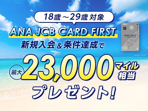 18歳～29歳対象 ANA JCB CARD FIRST 新規入会＆条件達成で最大23,000マイル相当プレゼント！