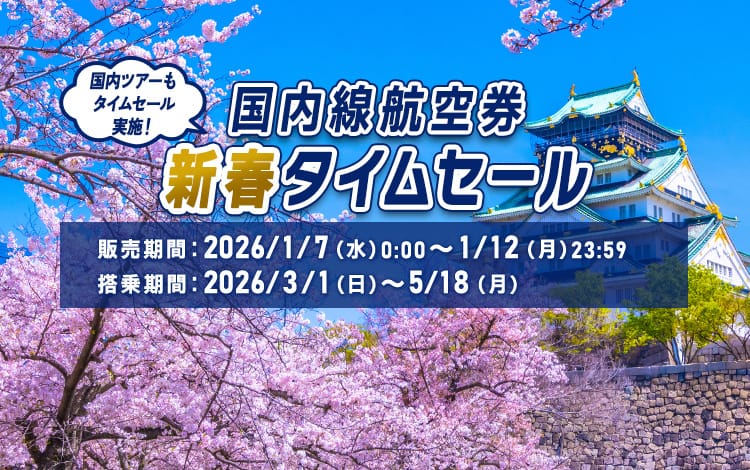 国内線航空券新春タイムセール 国内ツアーもタイムセール実施！販売期間：2026年1月7日（水）0:00～1月12日（月）23:59 搭乗期間：2026年3月1日（日）～5月18日（月）