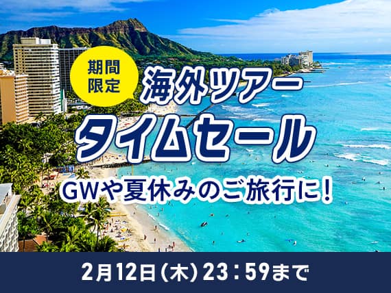 期間限定海外ツアータイムセール GWや夏休みのご旅行に！2月12日（木）23:59まで