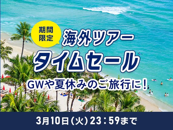 期間限定海外ツアータイムセール GWや夏休みのご旅行に！3月10日（火）23:59まで