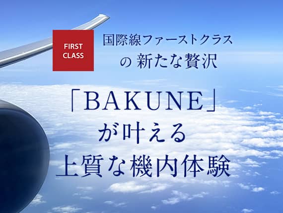 FIRST CLASS 国際線ファーストクラスの新たな贅沢 「BAKUNE」が叶える上質な機内体験
