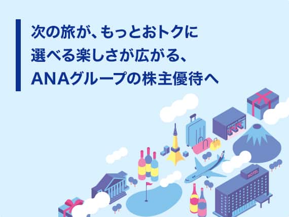 次の旅が、もっとおトクに選べる楽しさが広がる、ANAグループの株主優待へ