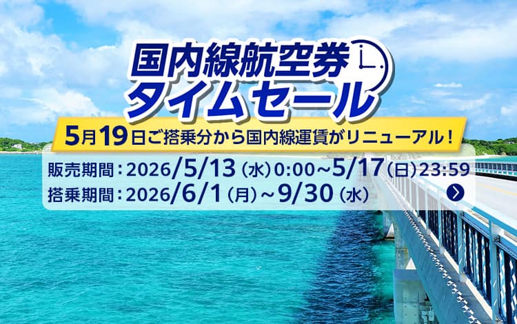 国内線航空券タイムセール 5月19日ご搭乗分から国内線運賃がリニューアル！販売期間：2026年5月13日（水）0:00～5月17日（日）23:59搭乗期間：2026年6月1日（月）～9月30日（水）