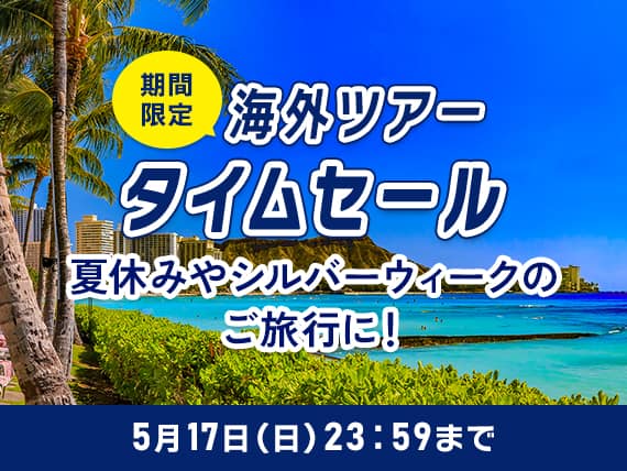 期間限定海外ツアータイムセール 夏休みやシルバーウィークのご旅行に！5月17日（日）23:59まで
