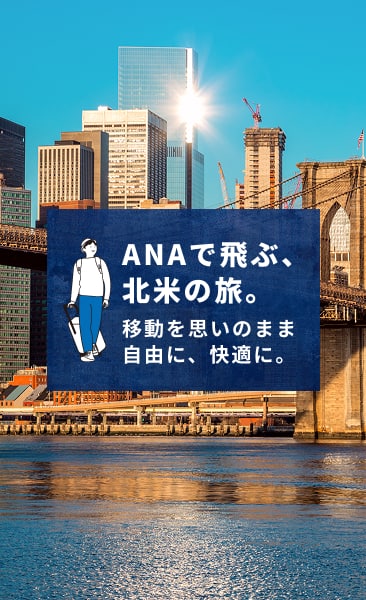 ANAで飛ぶ、北米の旅。移動を思いのまま自由に、快適に。