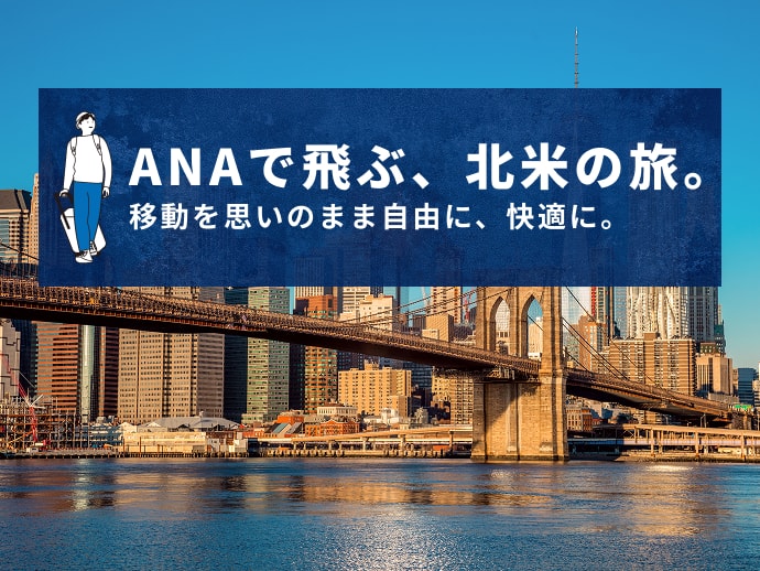ANAで飛ぶ、北米の旅。移動を思いのまま自由に、快適に。
