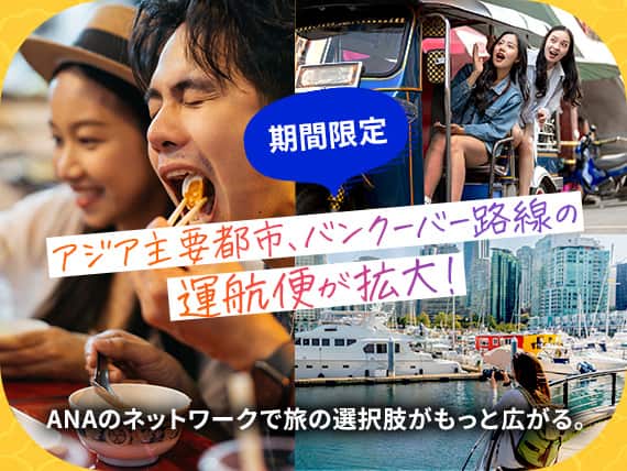 期間限定 アジア主要都市、バンクーバー路線の運航便が拡大！ANAのネットワークで旅の選択肢がもっと広がる。