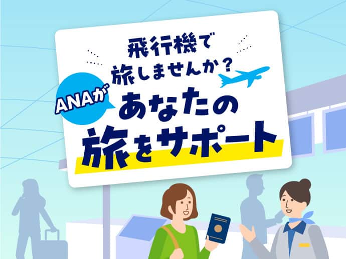 飛行機で旅しませんか？ANAがあなたの旅をサポート