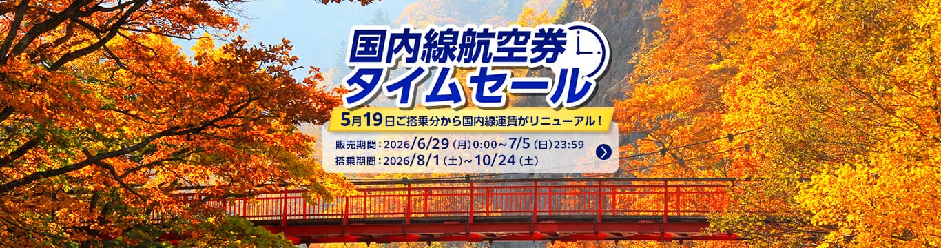 国内線航空券タイムセール 5月19日ご搭乗分から国内線運賃がリニューアル！販売期間：2026年6月29日（月）0:00～7月5日（日）23:59搭乗期間：2026年8月1日（土）～10月24日（土）