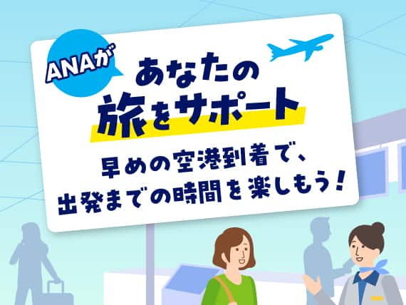 ANAがあなたの旅をサポート　早めの空港到着で、出発までの時間を楽しもう！