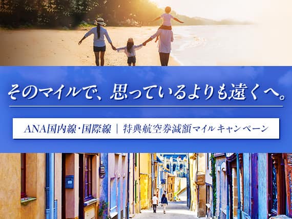 そのマイルで、思っているよりも遠くへ。ANA国内線・国際線　特典航空券減額マイルキャンペーン