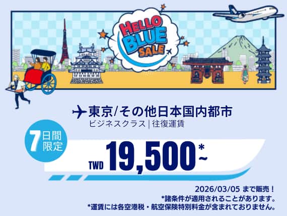 " Hello Blue Sale!  東京/ その他日本国内都市     TWD 19,500 ～ ビジネスクラス 2026/03/05まで販売！ | 往復運賃     *運賃には各空港税・航空保険特別料金が含まれておりません。   *諸条件が適用されることがあります。"