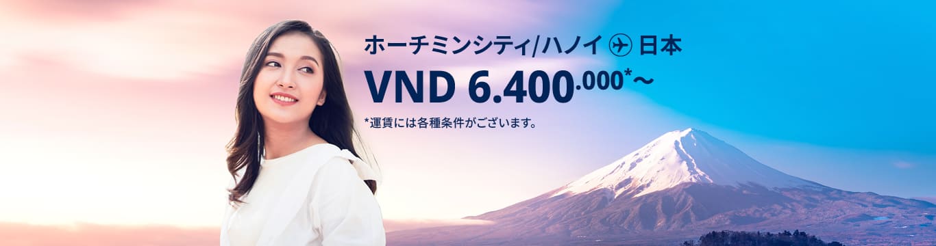 ハノイ / ホーチミンシティ - 日本 VND 6.400.000～ 運賃には各種条件がございます。