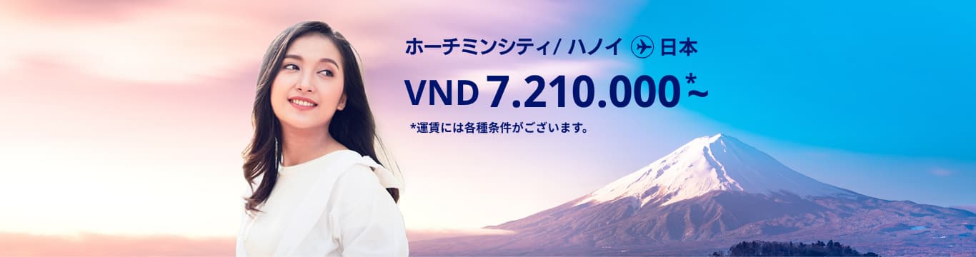 ハノイ / ホーチミンシティ - 日本 VND 7210.000～ 運賃には各種条件がございます。
