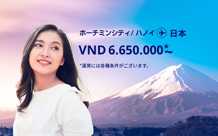 ハノイ / ホーチミンシティ - 日本 VND 6.650.000～ 運賃には各種条件がございます。