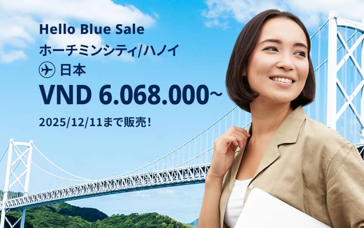 Hello Blue Sale!  東京/その他日本国内都市 VND 6.081.000* ～  ハノイ| VND 6.068.000*～ ホーチミンシティ 2025/12/11まで販売！   エコノミークラス |往復運賃。  *運賃には各空港税・航空保険特別料金が含まれておりません。   *諸条件が適用されることがあります。