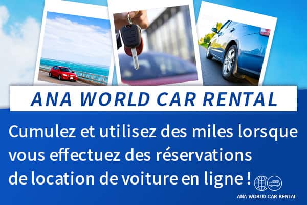 ANA WORLD CAR RENTAL Cumulez et utilisez des miles lorsque vous effectuez des réservations de location de voiture en ligne !