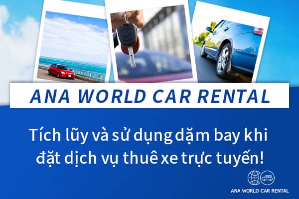 ANA WORLD CAR RENTAL Tích lũy và sử dụng dặm bay khi đặt dịch vụ thuê xe trực tuyến!