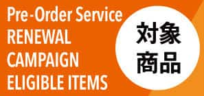 Pre-Order Service RENEWAL CAMPAIGN ELIGIBLE ITEMS 対象商品