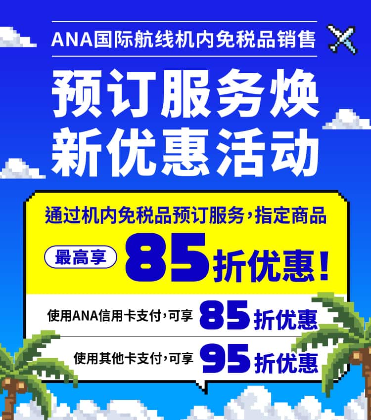 ANA国际航线 机内免税品销售 预订服务升级促销活动 使用预订服务，适用商品最大可享15%折扣！使用ANA信用卡支付可享15%折扣 使用其他卡支付可享5%折扣