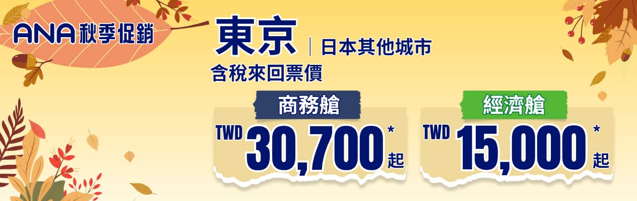 ANA 秋季促銷 東京|日本其他城市含 稅來回票價 商務艙 TWD 30,700* 起 經濟艙 TWD 15,000* 起