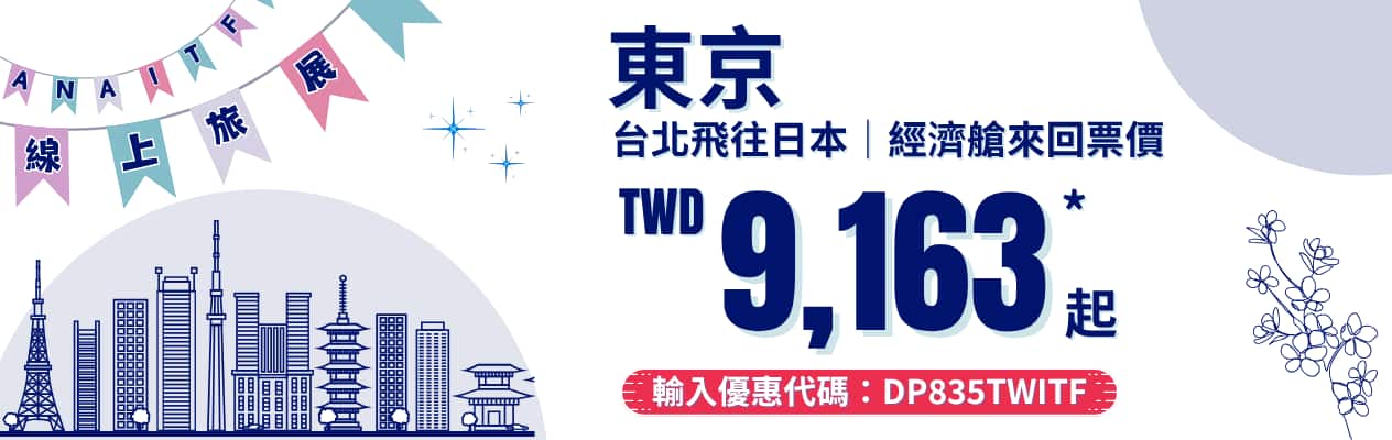 ANA IT 線上旅展 東京 台北飛往東京 | 經濟艙來回票價 TWD 9,163* 起 輸入優惠代碼：DP835TWITF