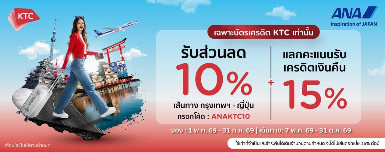 KTC เฉพาะบัตรเครดิต KTC เท่านั้น รับส่วนลด 10% เส้นทาง กรุงเทพฯ - ญี่ปุ่น กรอกโค้ด : ANAKTC10 + แลกคะแนนรับ เครดิตเงินคืน 15% จอง : 1 พ.ค. 69 - 31 ก.ค. 69 | เดินทาง: 7 พ.ค. 69 - 31 ต.ค. 69 ใช้เท่าที่จําเป็นและชําาระคืนได้เต็มจํานวนตามกําหนด จะได้ไม่เสียดอกเบี้ย 16% ต่อปี เงื่อนไขเป็นไปตามกําหนด