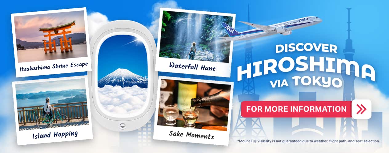 DISCOVER HIROSHIMA VIA TOKYO FOR MORE INFORMATION