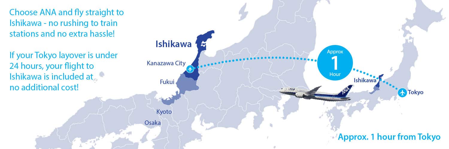 Choose ANA and fly straight to Ishikawa - no rushing to train stations and no extra hassle! If your Tokyo layover is under 24 hours, your flight to Ishikawa is included at no additional cost!