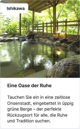 Ishikawa Eine Oase der Ruhe Tauchen Sie ein in eine zeitlose Onsenstadt, eingebettet in üppig grüne Berge – der perfekte Rückzugsort für alle, die Ruhe und Tradition suchen.