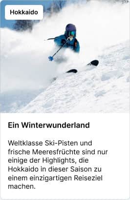 Hokkaido Ein Winterwunderland – Weltklasse Ski-Pisten und frische Meeresfrüchte sind nur einige der Highlights, die Hokkaido in dieser Saison zu einem einzigartigen Reiseziel machen.
