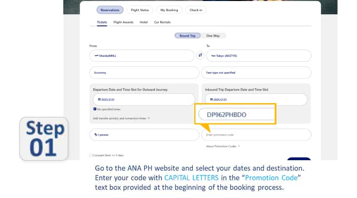Step01 Go to the ANA PH website and select your dates and destination. Enter your code with CAPITAL LETTERS in the "Promotion Code" text box provided at the beginning of the booking process.