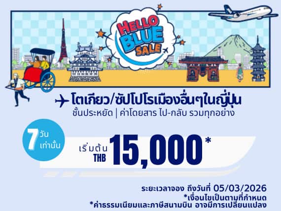 "Hello Blue Sale! โตเกียว/ เมืองอื่นๆในญี่ปุ่น	 เริ่มต้น THB 15000* ชั้นประหยัด. |  ระยะเวลา ถึงวันที่ 05/03/2026.  | ค่าโดยสารไป-กลับรวมทุกอย่าง  *เป็นไปตามข้อกำหนดและเงื่อนไข 