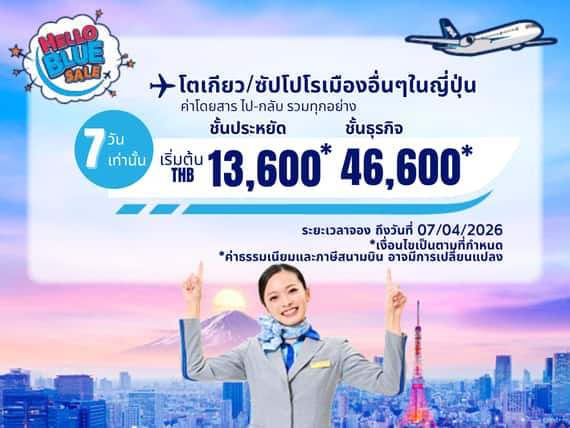 "Hello Blue Sale! โตเกียว/ เมืองอื่นๆในญี่ปุ่น	 เริ่มต้น THB 13,600* ชั้นประหยัด. |  ระยะเวลา ถึงวันที่ 07/04/2026.  | ค่าโดยสารไป-กลับรวมทุกอย่าง  *เป็นไปตามข้อกำหนดและเงื่อนไข "