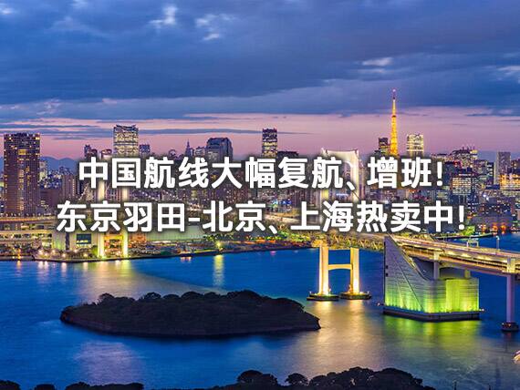 中国航线大幅复航、增班！东京羽田-北京、上海（虹桥/浦东）往返航班热卖中！