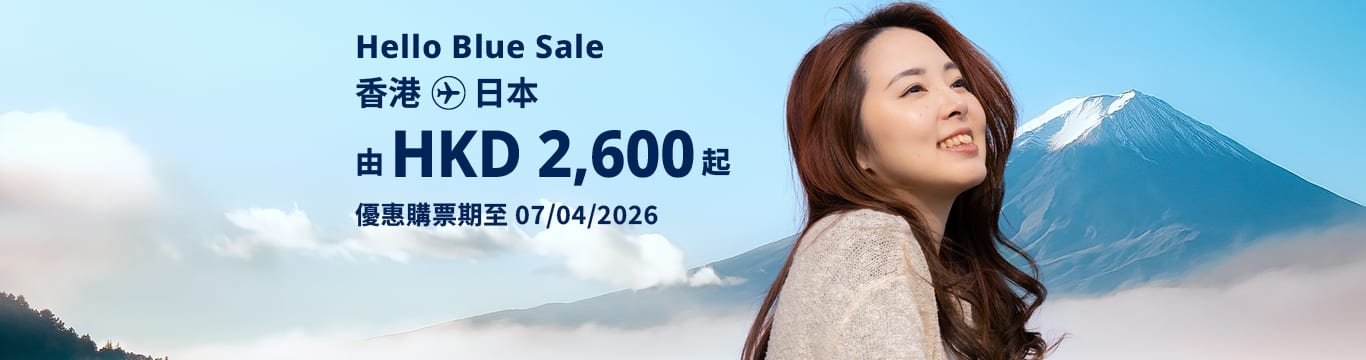 Hello Blue Sale! 東京 / 日本其他城市 HKD 2,600* 起 經濟艙 | 優惠購票期至 07/04/2026 起 來回票價連稅。 *須受有關條款及細則約束。