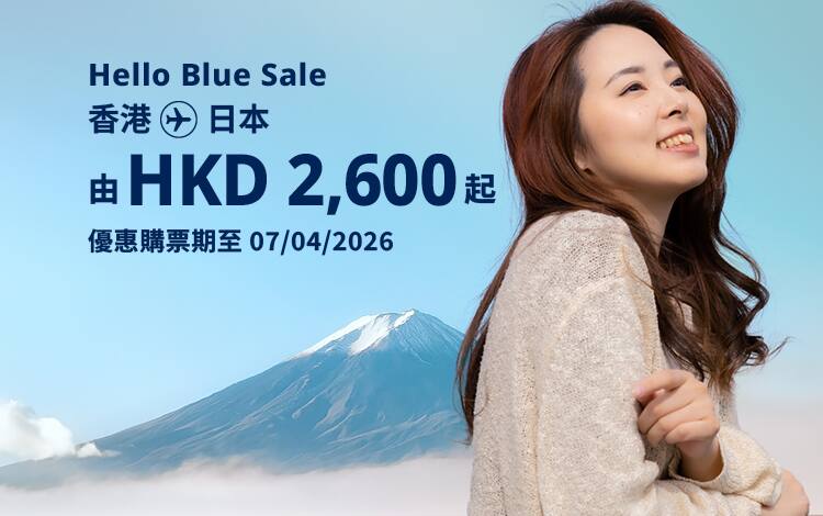Hello Blue Sale! 東京 / 日本其他城市 HKD 2,600* 起 經濟艙 | 優惠購票期至 07/04/2026 起 來回票價連稅。 *須受有關條款及細則約束。
