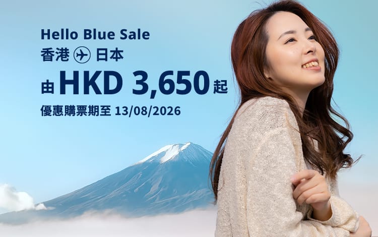 Hello Blue Sale! 東京 / 日本其他城市 HKD 3,650* 起 經濟艙 | 優惠購票期至 13/08/2026 起 來回票價連稅。 *須受有關條款及細則約束。