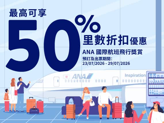 "​最高可享50%	​里數折扣 ​優惠 ANA 國際​航班 飛行獎賞""	""預訂及​出​票期間： 23/07/2026 (00:00) - 29/07/2026 (23:59 JST)"